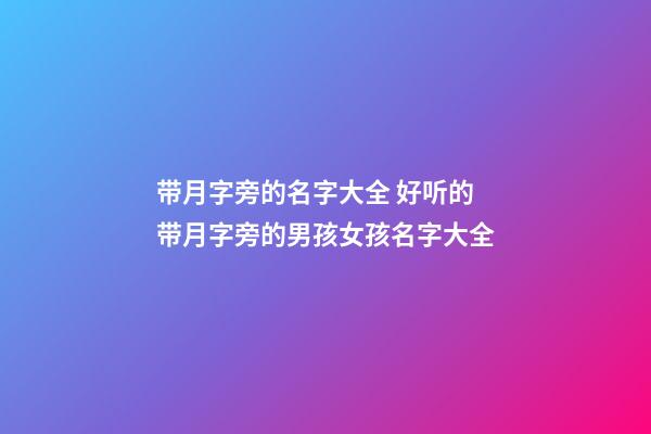 带月字旁的名字大全 好听的带月字旁的男孩女孩名字大全